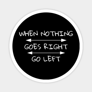 When Nothing Goes Right Go Left Magnet